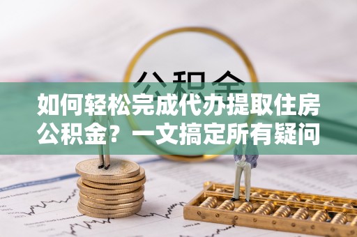 海港如何轻松完成代办提取住房公积金？一文搞定所有疑问