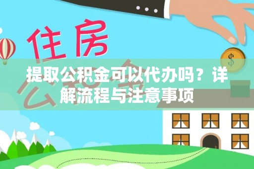 海港提取公积金可以代办吗？详解流程与注意事项