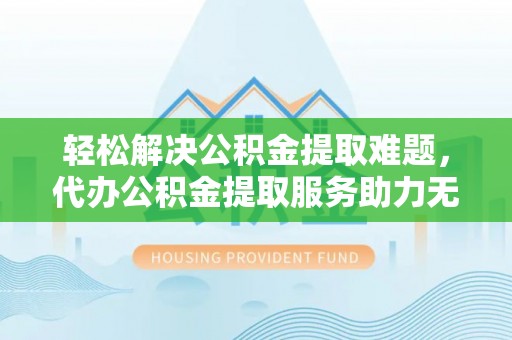 海港轻松解决公积金提取难题，代办公积金提取服务助力无忧生活
