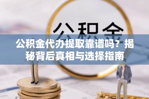 海港公积金代办提取靠谱吗？揭秘背后真相与选择指南