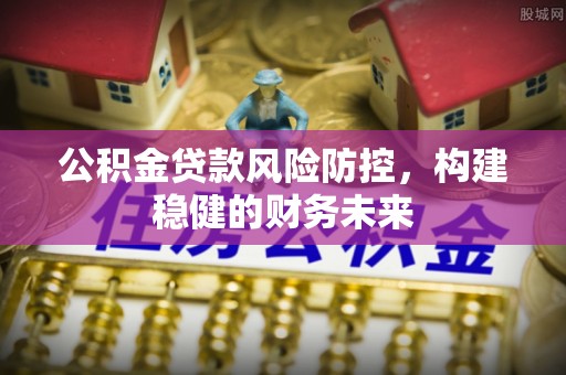海港公积金贷款风险防控，构建稳健的财务未来