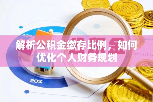 海港解析公积金缴存比例，如何优化个人财务规划