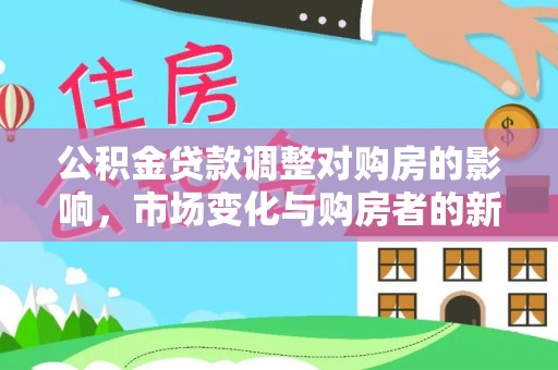 海港公积金贷款调整对购房的影响，市场变化与购房者的新选择