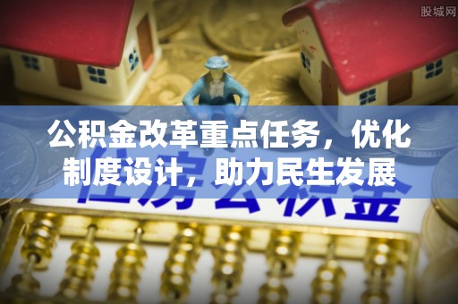 海港公积金改革重点任务，优化制度设计，助力民生发展