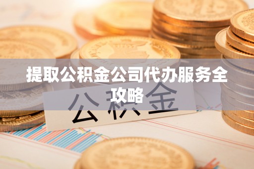 海港提取公积金公司代办服务全攻略