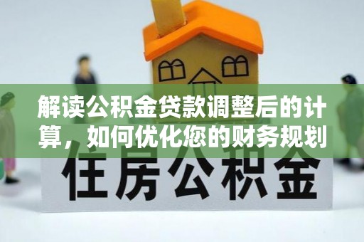 海港解读公积金贷款调整后的计算，如何优化您的财务规划