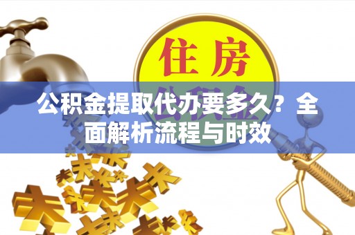 海港公积金提取代办要多久？全面解析流程与时效