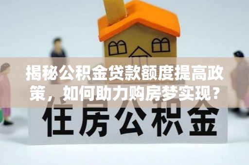 海港揭秘公积金贷款额度提高政策，如何助力购房梦实现？