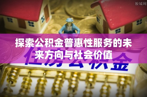 海港探索公积金普惠性服务的未来方向与社会价值