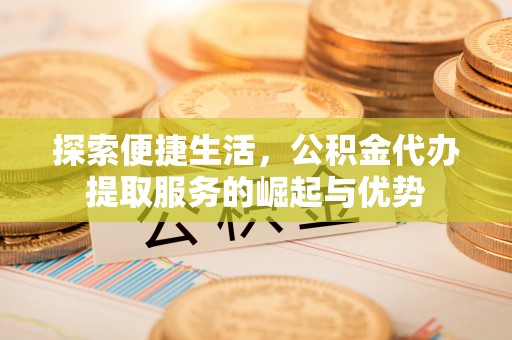 海港探索便捷生活，公积金代办提取服务的崛起与优势