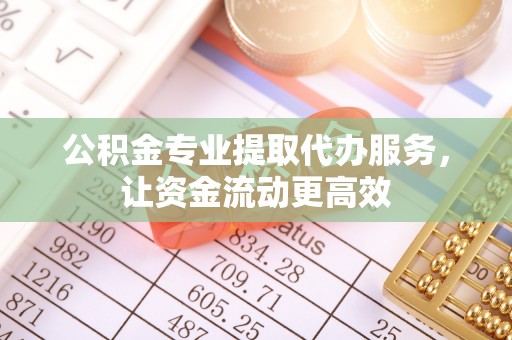 海港公积金专业提取代办服务，让资金流动更高效