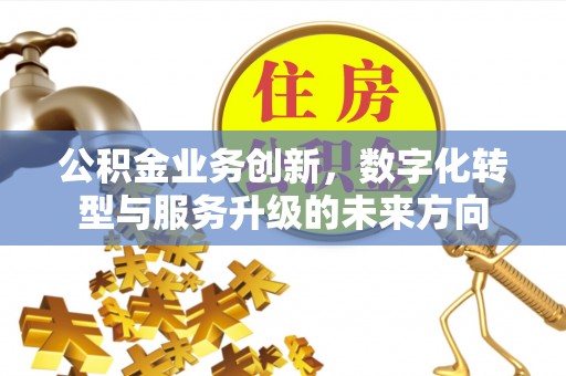 海港公积金业务创新，数字化转型与服务升级的未来方向