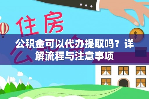 海港公积金可以代办提取吗？详解流程与注意事项
