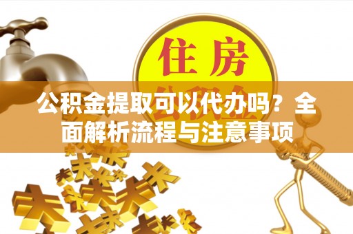 海港公积金提取可以代办吗？全面解析流程与注意事项