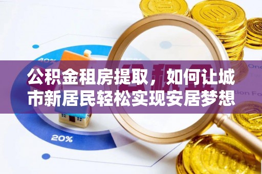 海港公积金租房提取，如何让城市新居民轻松实现安居梦想