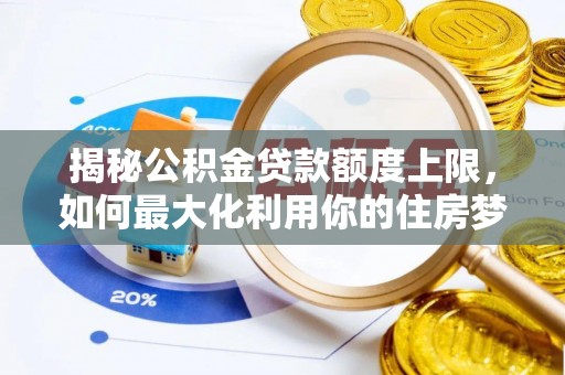 海港揭秘公积金贷款额度上限，如何最大化利用你的住房梦？