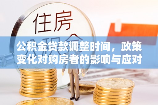 海港公积金贷款调整时间，政策变化对购房者的影响与应对策略