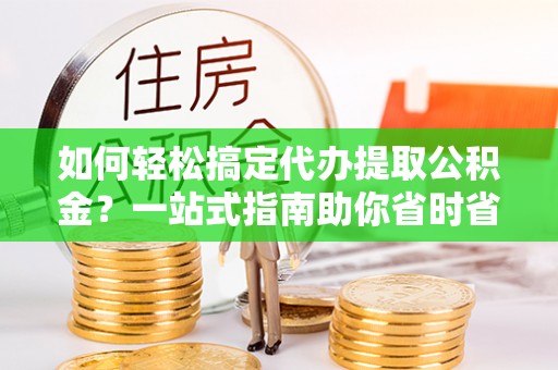 海港如何轻松搞定代办提取公积金？一站式指南助你省时省心