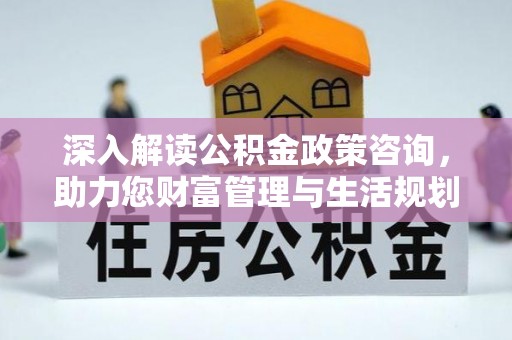 海港深入解读公积金政策咨询，助力您财富管理与生活规划