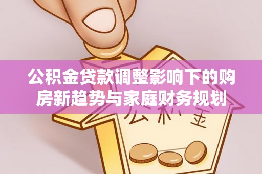 海港公积金贷款调整影响下的购房新趋势与家庭财务规划