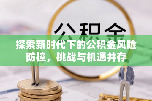 海港探索新时代下的公积金风险防控，挑战与机遇并存