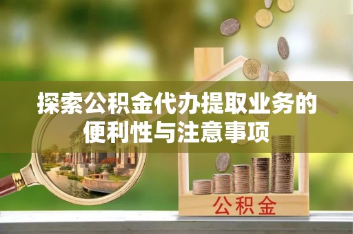 海港探索公积金代办提取业务的便利性与注意事项