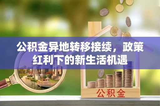 海港公积金异地转移接续，政策红利下的新生活机遇