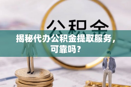 海港揭秘代办公积金提取服务，可靠吗？