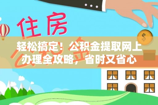 海港轻松搞定！公积金提取网上办理全攻略，省时又省心