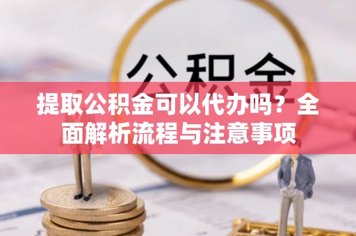 海港提取公积金可以代办吗？全面解析流程与注意事项
