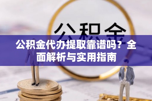 海港公积金代办提取靠谱吗？全面解析与实用指南