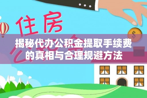 海港揭秘代办公积金提取手续费的真相与合理规避方法
