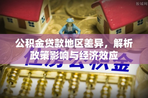 海港公积金贷款地区差异，解析政策影响与经济效应