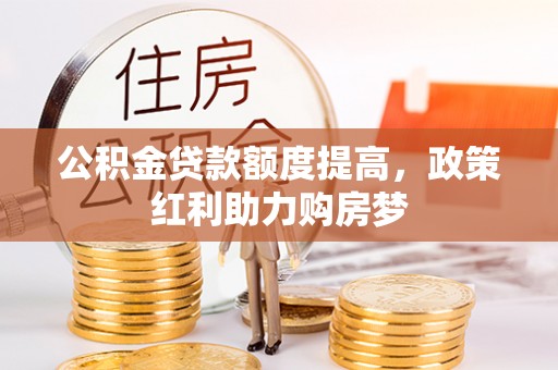 海港公积金贷款额度提高，政策红利助力购房梦