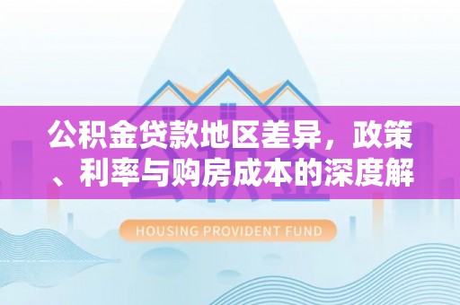 海港公积金贷款地区差异，政策、利率与购房成本的深度解析