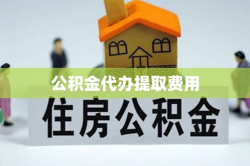 海港公积金代办提取费用