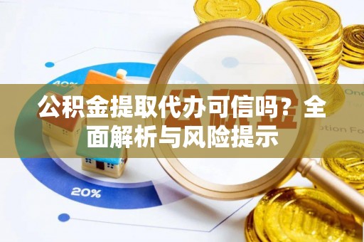 海港公积金提取代办可信吗？全面解析与风险提示