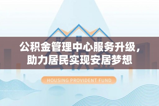 海港公积金管理中心服务升级，助力居民实现安居梦想