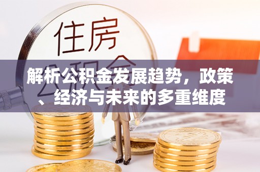 海港解析公积金发展趋势，政策、经济与未来的多重维度