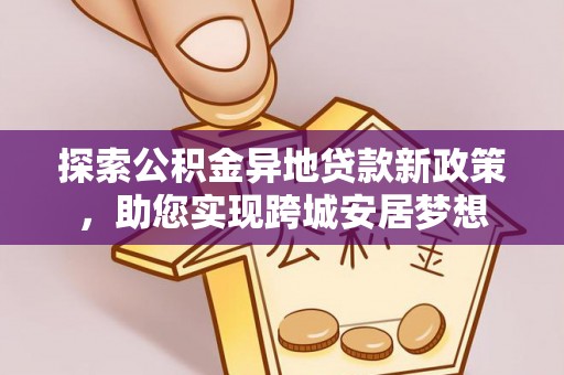 海港探索公积金异地贷款新政策，助您实现跨城安居梦想