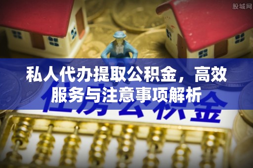 海港私人代办提取公积金，高效服务与注意事项解析