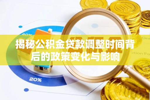 海港揭秘公积金贷款调整时间背后的政策变化与影响