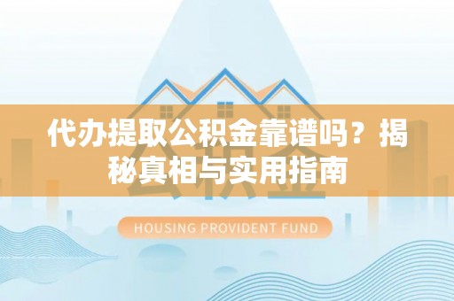 海港代办提取公积金靠谱吗？揭秘真相与实用指南