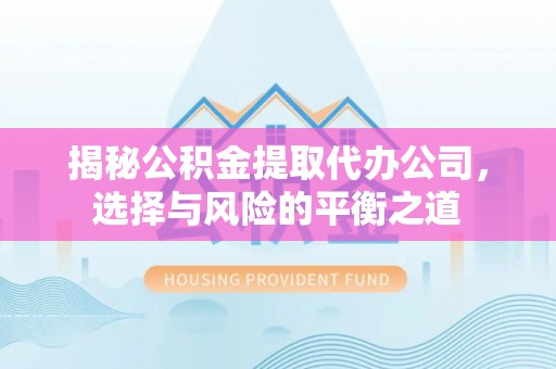 海港揭秘公积金提取代办公司，选择与风险的平衡之道