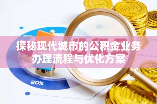 海港探秘现代城市的公积金业务办理流程与优化方案