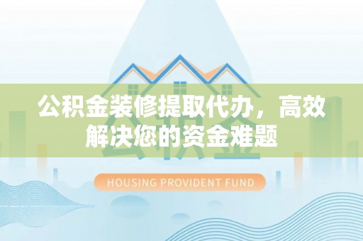 海港公积金装修提取代办，高效解决您的资金难题