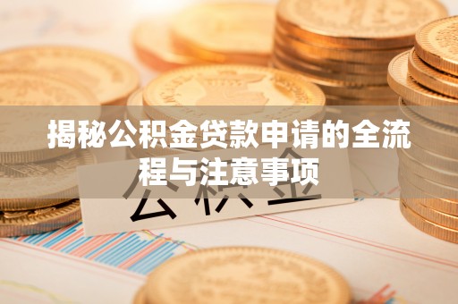 海港揭秘公积金贷款申请的全流程与注意事项