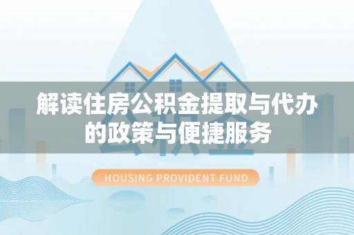 海港解读住房公积金提取与代办的政策与便捷服务