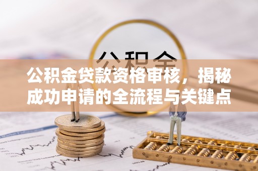海港公积金贷款资格审核，揭秘成功申请的全流程与关键点
