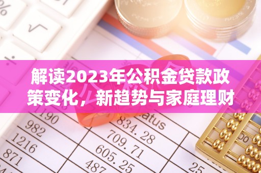 海港解读2023年公积金贷款政策变化，新趋势与家庭理财规划